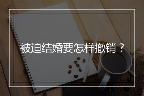 被迫结婚要怎样撤销？