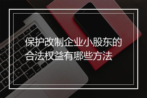 保护改制企业小股东的合法权益有哪些方法