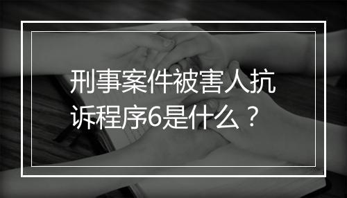 刑事案件被害人抗诉程序6是什么？