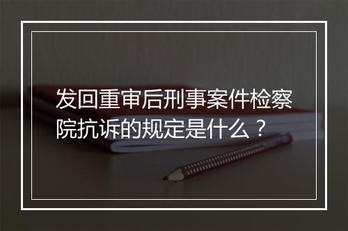 发回重审后刑事案件检察院抗诉的规定是什么？