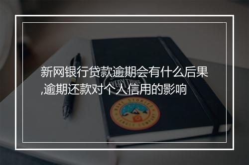 新网银行贷款逾期会有什么后果,逾期还款对个人信用的影响