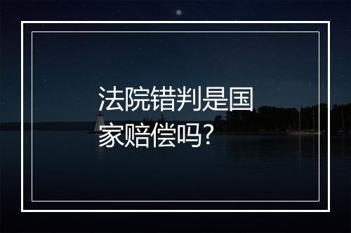 法院错判是国家赔偿吗?