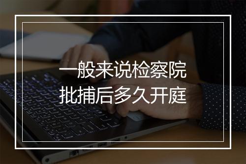 一般来说检察院批捕后多久开庭