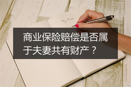 商业保险赔偿是否属于夫妻共有财产？