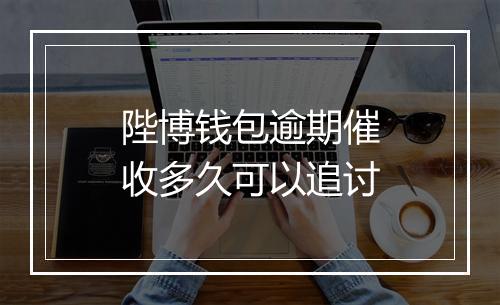 陛博钱包逾期催收多久可以追讨