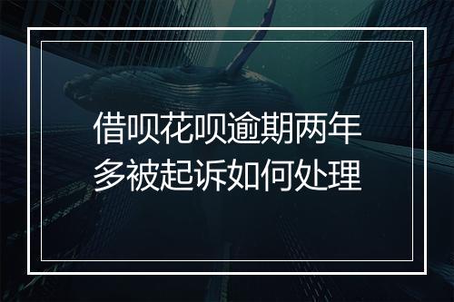 借呗花呗逾期两年多被起诉如何处理