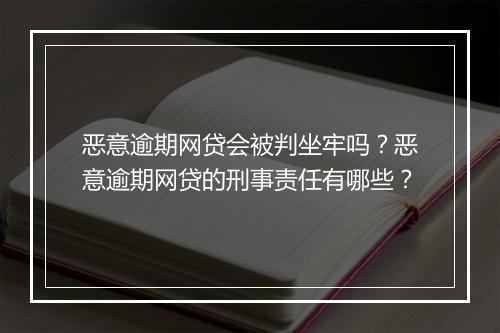 恶意逾期网贷会被判坐牢吗？恶意逾期网贷的刑事责任有哪些？