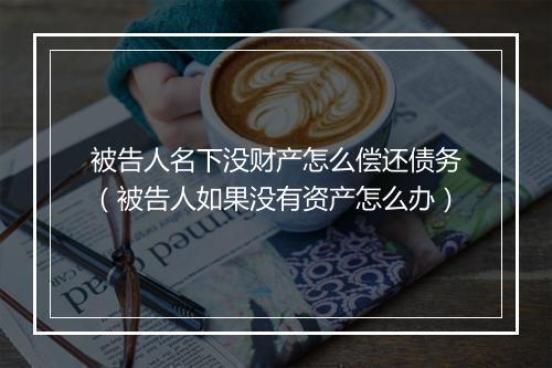 被告人名下没财产怎么偿还债务（被告人如果没有资产怎么办）