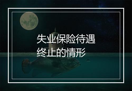 失业保险待遇终止的情形