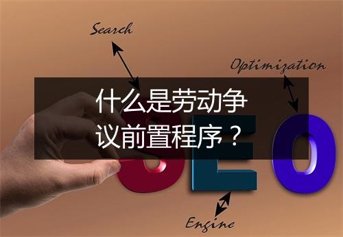 什么是劳动争议前置程序？