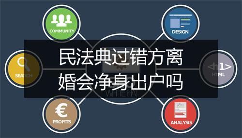 民法典过错方离婚会净身出户吗