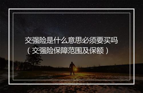 交强险是什么意思必须要买吗（交强险保障范围及保额）