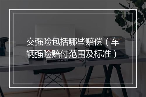 交强险包括哪些赔偿（车辆强险赔付范围及标准）