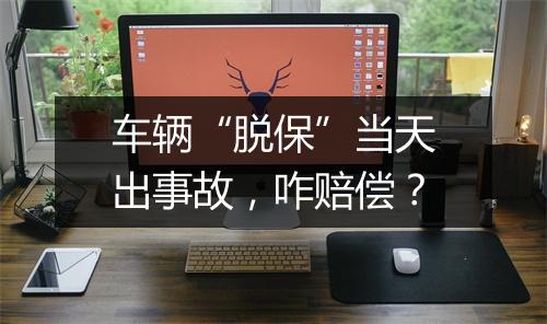 车辆“脱保”当天出事故，咋赔偿？