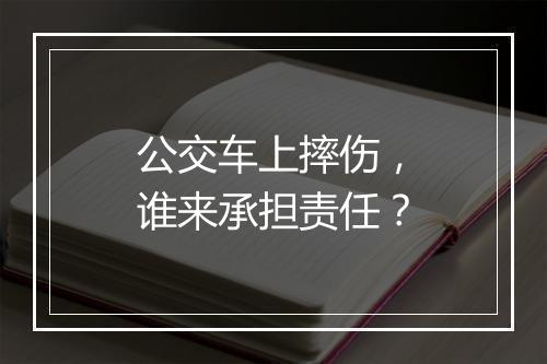 公交车上摔伤，谁来承担责任？