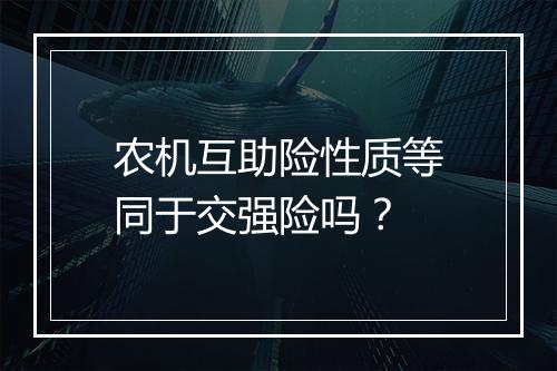 农机互助险性质等同于交强险吗？