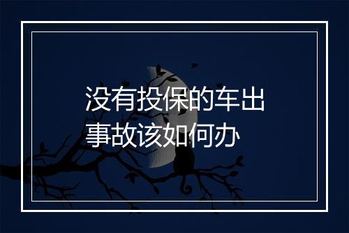没有投保的车出事故该如何办
