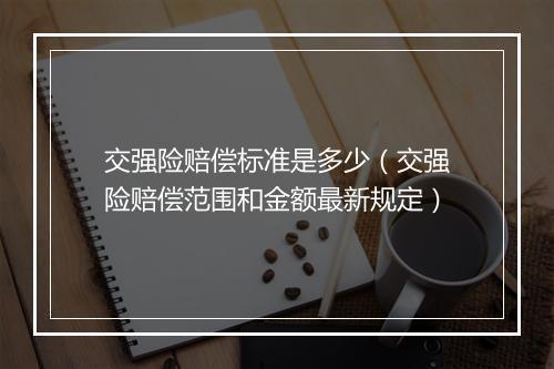 交强险赔偿标准是多少（交强险赔偿范围和金额最新规定）