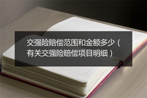 交强险赔偿范围和金额多少（有关交强险赔偿项目明细）