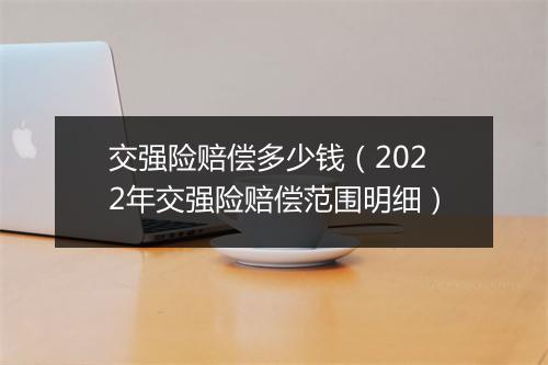 交强险赔偿多少钱（2022年交强险赔偿范围明细）