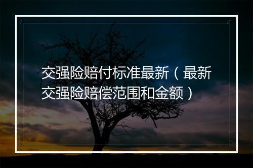 交强险赔付标准最新（最新交强险赔偿范围和金额）