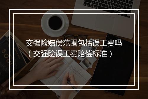 交强险赔偿范围包括误工费吗（交强险误工费赔偿标准）