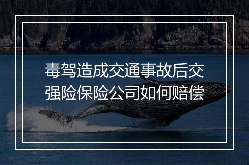 毒驾造成交通事故后交强险保险公司如何赔偿