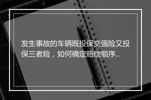 发生事故的车辆既投保交强险又投保三者险，如何确定赔偿顺序？
