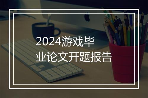 2024游戏毕业论文开题报告