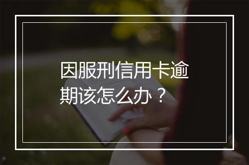 因服刑信用卡逾期该怎么办？