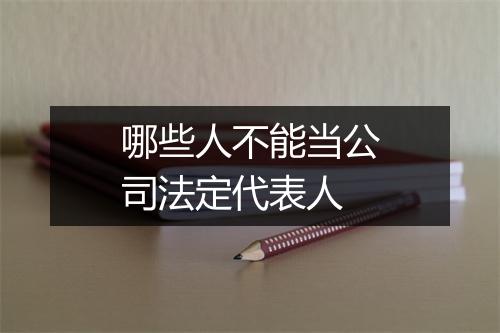 哪些人不能当公司法定代表人