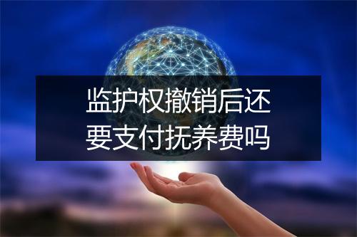 监护权撤销后还要支付抚养费吗
