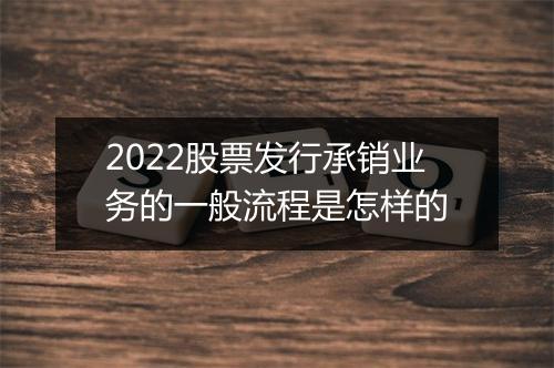 2022股票发行承销业务的一般流程是怎样的