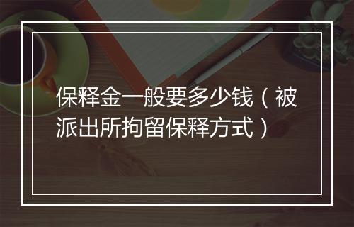 保释金一般要多少钱（被派出所拘留保释方式）