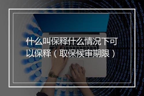 什么叫保释什么情况下可以保释（取保候审期限）