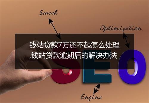 钱站贷款7万还不起怎么处理,钱站贷款逾期后的解决办法