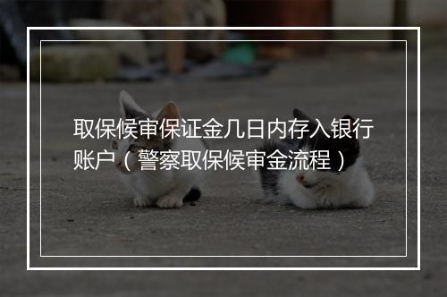 取保候审保证金几日内存入银行账户（警察取保候审金流程）