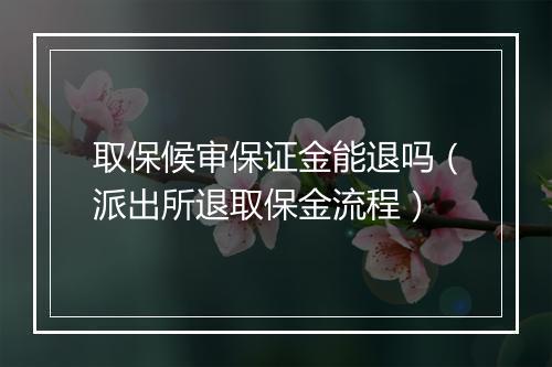 取保候审保证金能退吗（派出所退取保金流程）