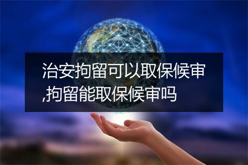 治安拘留可以取保候审,拘留能取保候审吗