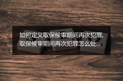 如何定义取保候审期间再次犯罪,取保候审期间再次犯罪怎么处理
