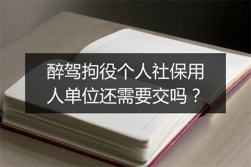 醉驾拘役个人社保用人单位还需要交吗？