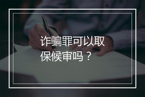诈骗罪可以取保候审吗？