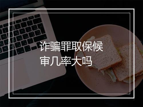 诈骗罪取保候审几率大吗
