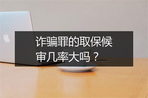 诈骗罪的取保候审几率大吗？