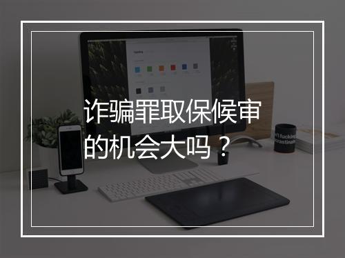诈骗罪取保候审的机会大吗？