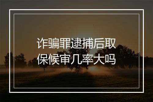 诈骗罪逮捕后取保候审几率大吗