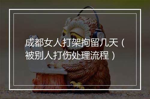 成都女人打架拘留几天（被别人打伤处理流程）