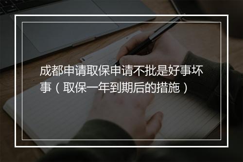 成都申请取保申请不批是好事坏事（取保一年到期后的措施）