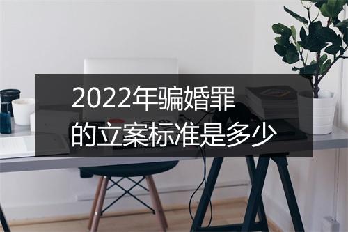 2022年骗婚罪的立案标准是多少