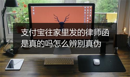 支付宝往家里发的律师函是真的吗怎么辨别真伪